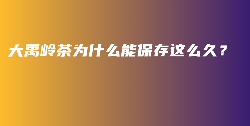 大禹嶺茶為什么能保存這么久？插圖