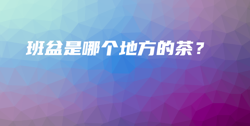 班盆是哪個地方的茶？插圖