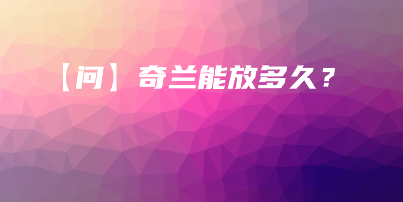 【問】奇蘭能放多久？插圖
