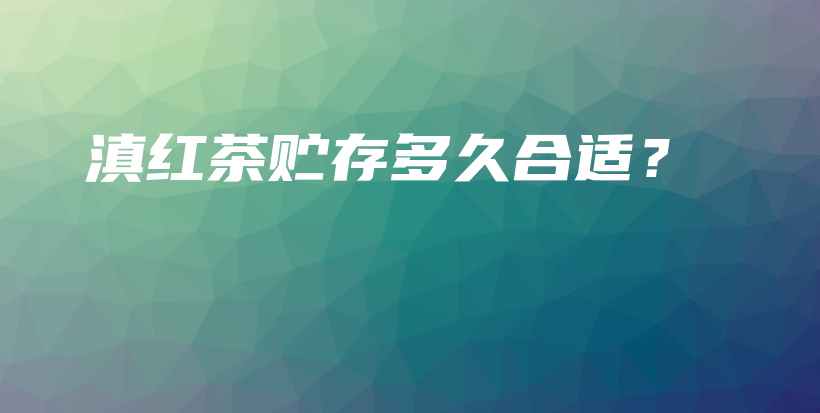 滇紅茶貯存多久合適？插圖