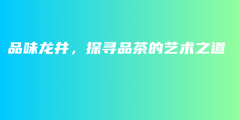 品味龍井，探尋品茶的藝術之道插圖