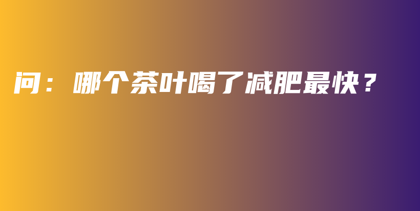 問(wèn)：哪個(gè)茶葉喝了減肥最快？插圖