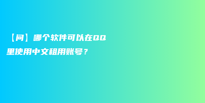 【問(wèn)】哪個(gè)軟件可以在QQ里使用中文租用賬號(hào)？插圖