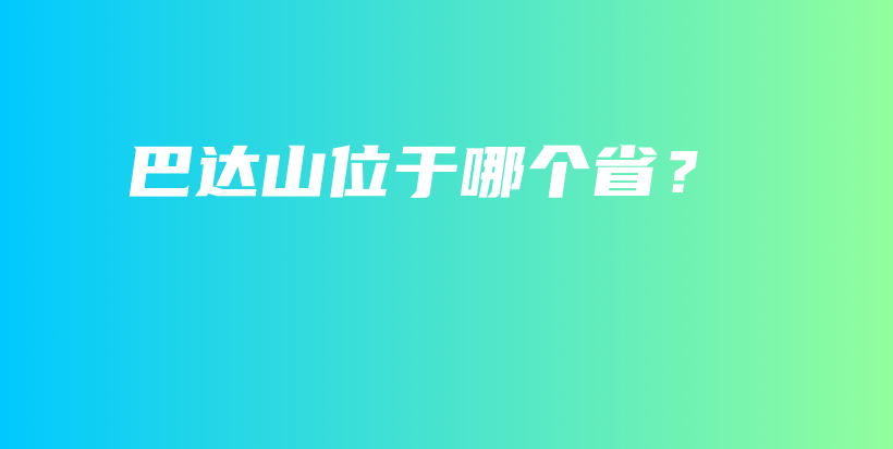 巴達(dá)山位于哪個(gè)??？插圖