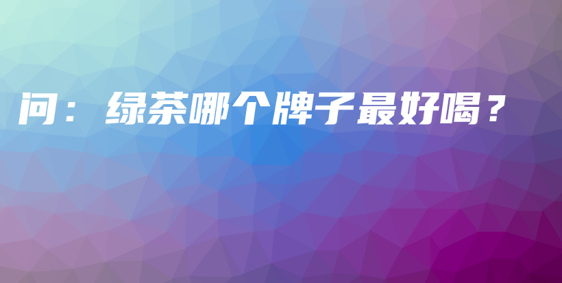 問：綠茶哪個(gè)牌子最好喝？插圖