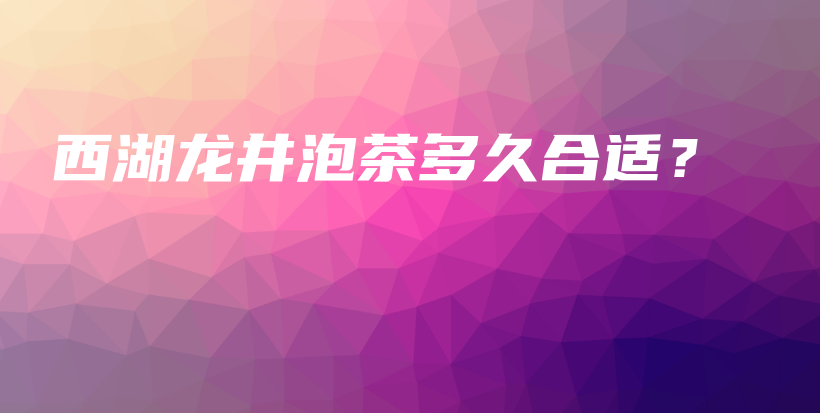 西湖龍井泡茶多久合適？插圖