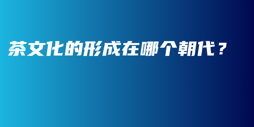 茶文化的形成在哪個(gè)朝代？插圖