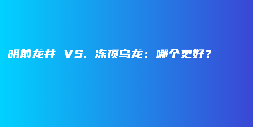 明前龍井 VS. 凍頂烏龍：哪個更好？插圖