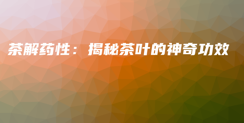 茶解藥性：揭秘茶葉的神奇功效插圖