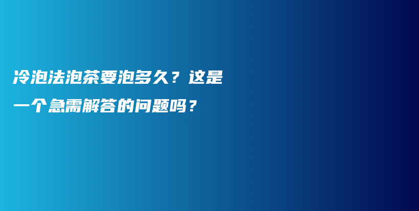 冷泡法泡茶要泡多久？這是一個急需解答的問題嗎？插圖