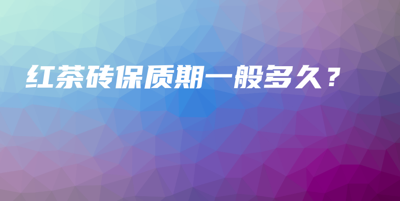 紅茶磚保質(zhì)期一般多久？插圖
