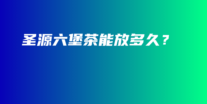 圣源六堡茶能放多久？插圖