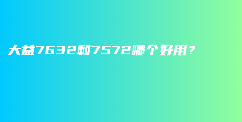 大益7632和7572哪個(gè)好用？插圖