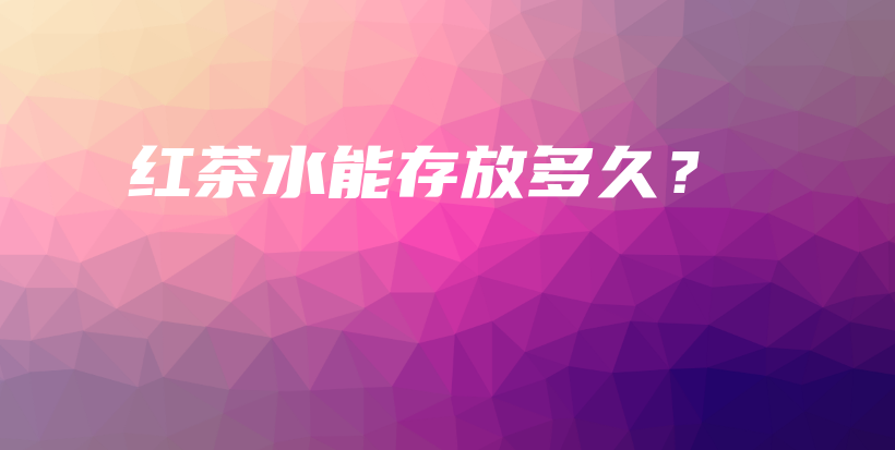 紅茶水能存放多久？插圖