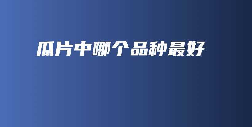 瓜片中哪個(gè)品種最好插圖