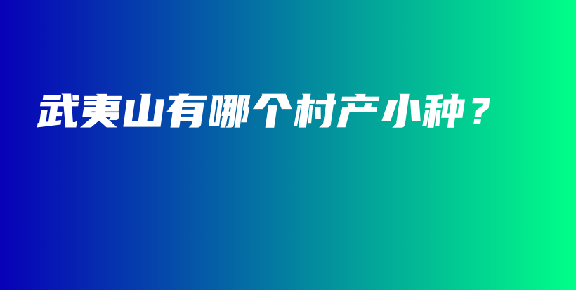 武夷山有哪個村產(chǎn)小種？插圖