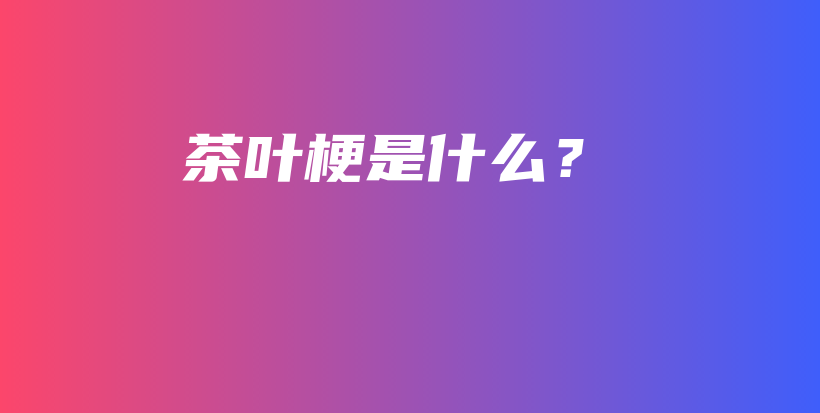 茶葉梗是什么？插圖