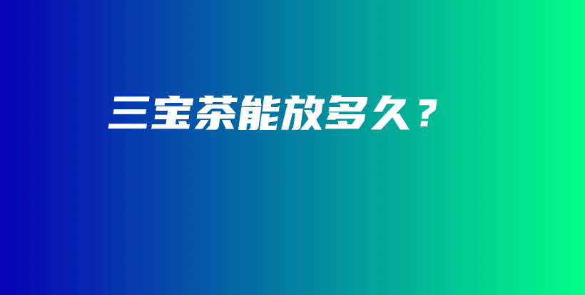 三寶茶能放多久？插圖