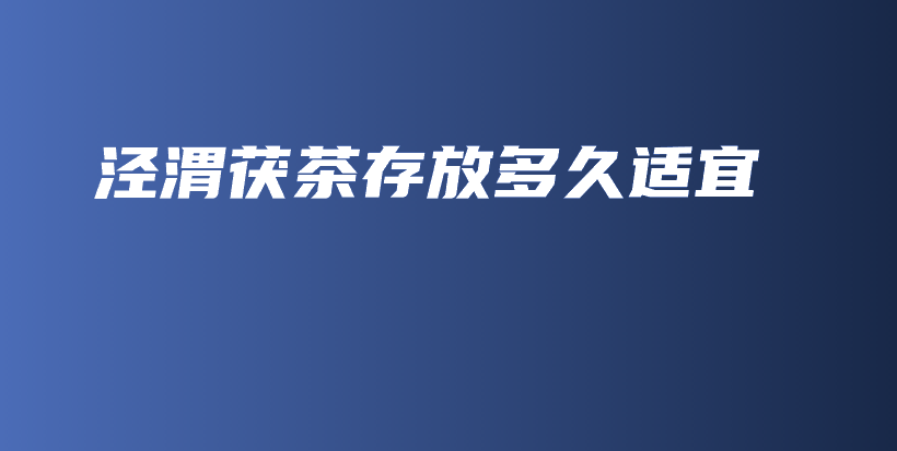 涇渭茯茶存放多久適宜插圖