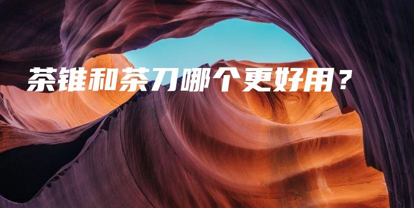 茶錐和茶刀哪個更好用？插圖