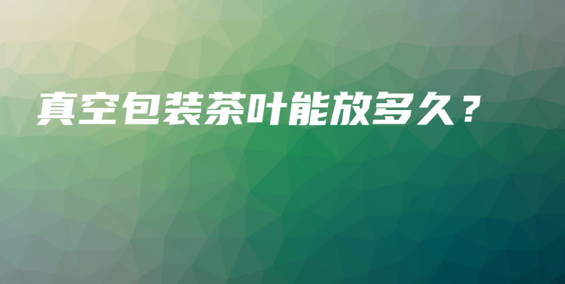 真空包裝茶葉能放多久？插圖