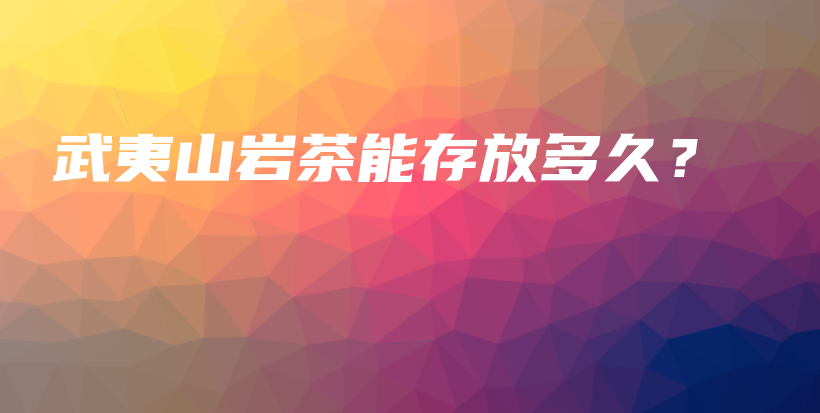 武夷山巖茶能存放多久？插圖