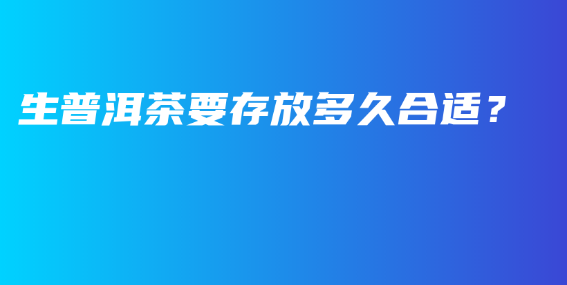 生普洱茶要存放多久合適？插圖
