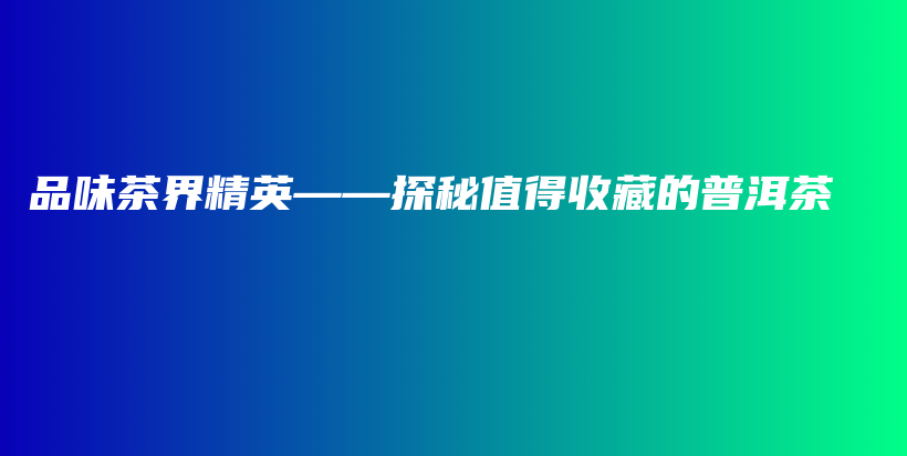 品味茶界精英——探秘值得收藏的普洱茶插圖