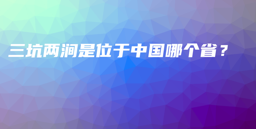 三坑兩澗是位于中國(guó)哪個(gè)??？插圖