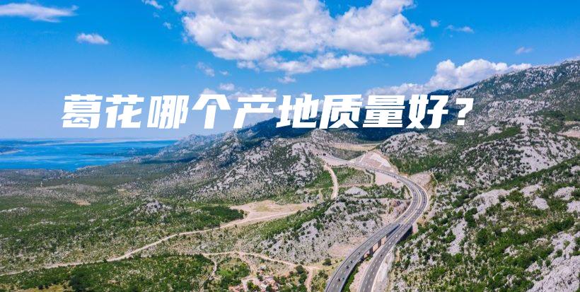 葛花哪個(gè)產(chǎn)地質(zhì)量好？插圖
