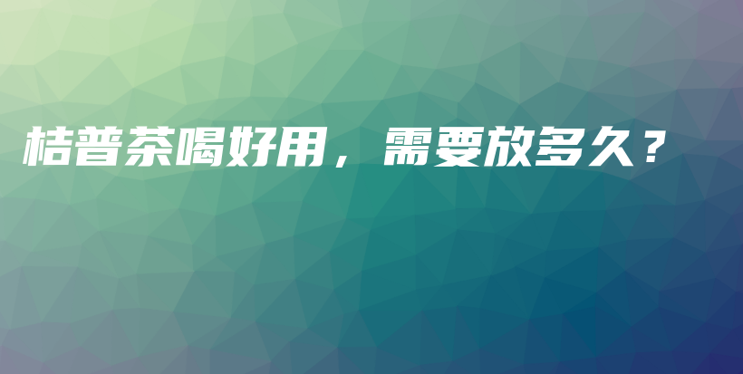 桔普茶喝好用，需要放多久？插圖