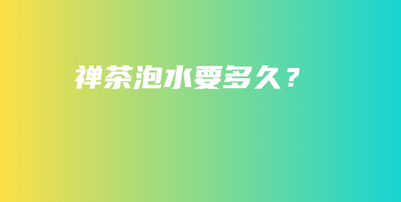 禪茶泡水要多久？插圖