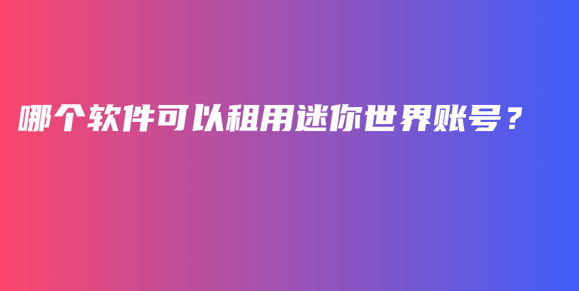 哪個軟件可以租用迷你世界賬號？插圖