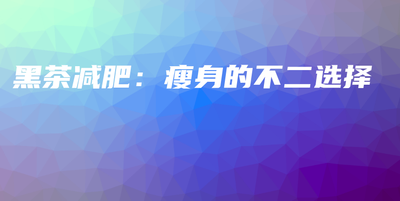 黑茶減肥：瘦身的不二選擇插圖