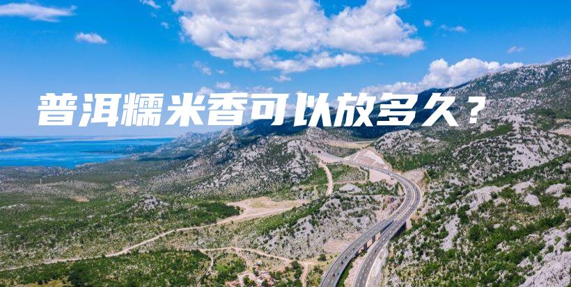 普洱糯米香可以放多久？插圖