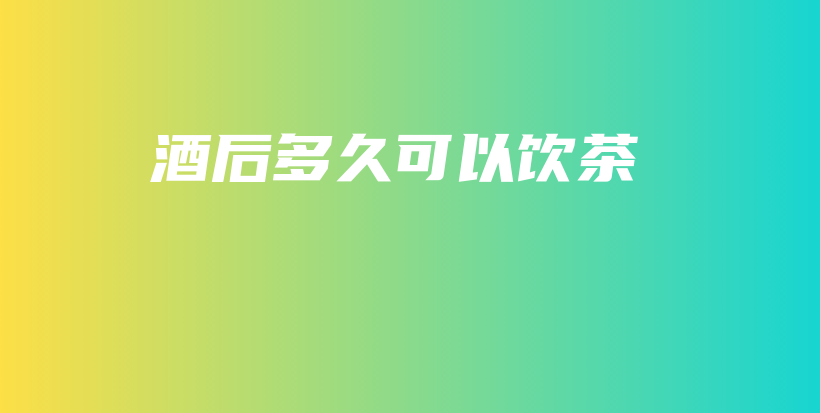 酒后多久可以飲茶插圖