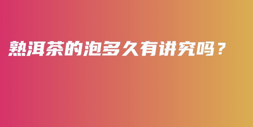 熟洱茶的泡多久有講究嗎？插圖