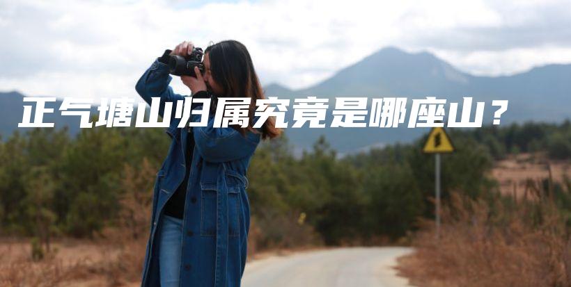 正氣塘山歸屬究竟是哪座山？插圖