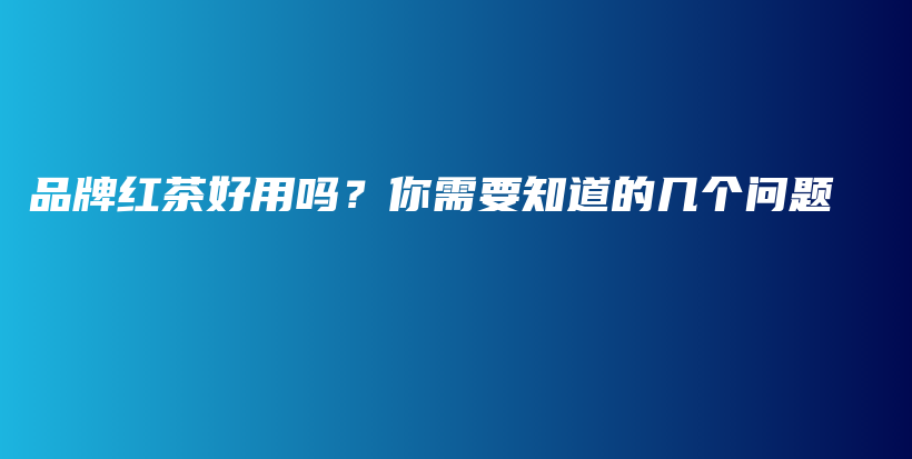 品牌紅茶好用嗎？你需要知道的幾個(gè)問題插圖