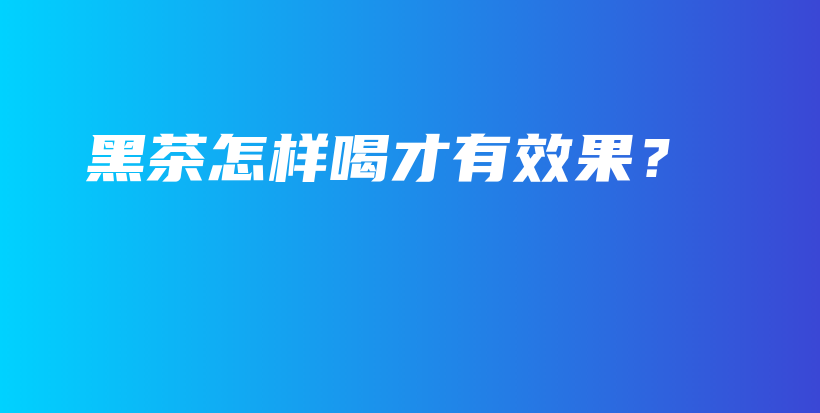 黑茶怎樣喝才有效果？插圖