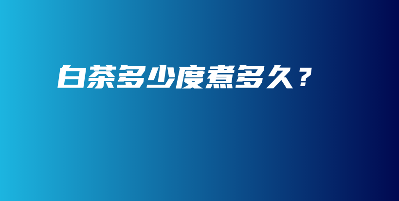白茶多少度煮多久？插圖
