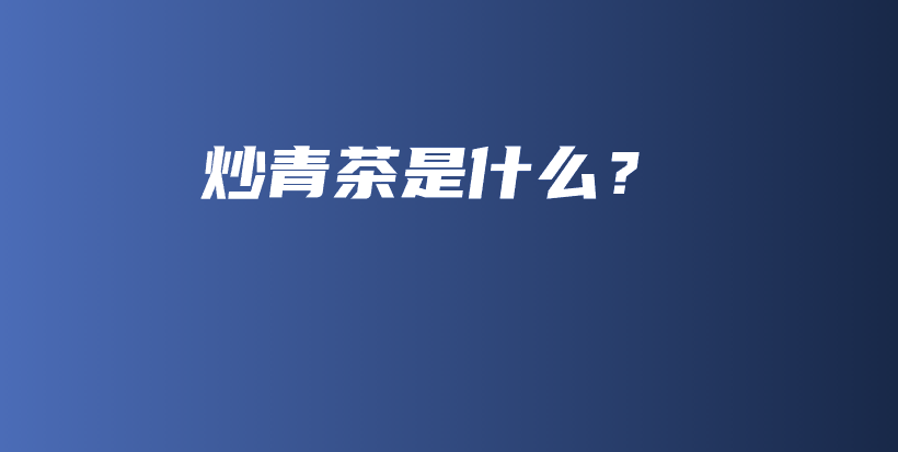 炒青茶是什么？插圖