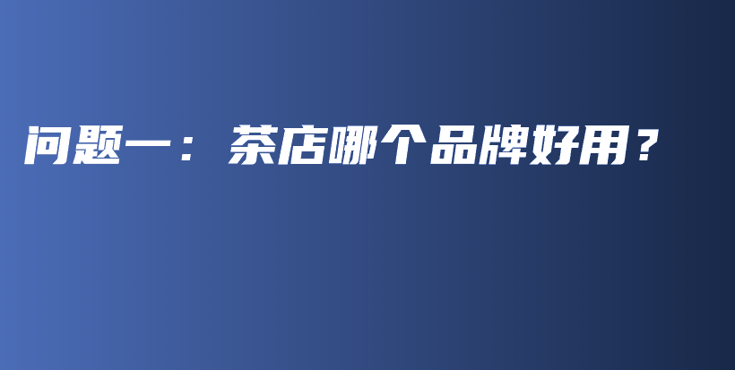 問題一：茶店哪個(gè)品牌好用？插圖