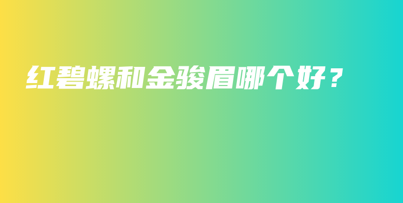 紅碧螺和金駿眉哪個(gè)好？插圖
