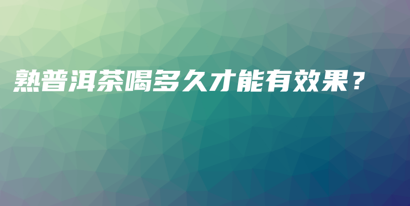 熟普洱茶喝多久才能有效果？插圖