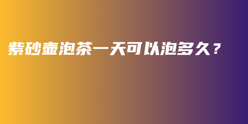紫砂壺泡茶一天可以泡多久？插圖