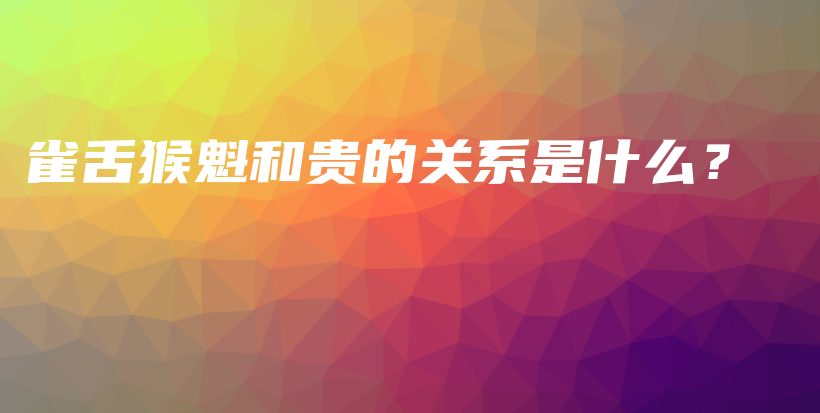 雀舌猴魁和貴的關(guān)系是什么？插圖