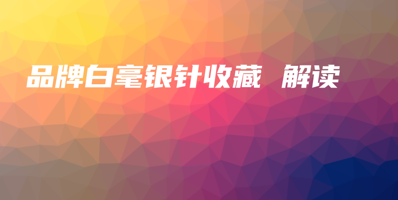 品牌白毫銀針收藏 解讀插圖