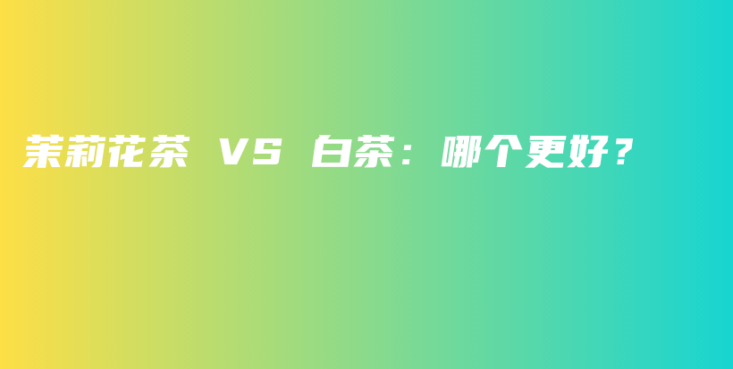 茉莉花茶 VS 白茶：哪個(gè)更好？插圖