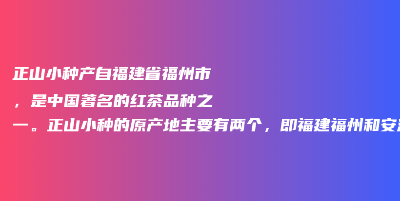 正山小種產(chǎn)自福建省福州市，是中國著名的紅茶品種之一。正山小種的原產(chǎn)地主要有兩個，即福建福州和安溪縣。插圖